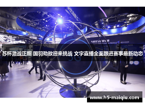 苏杯激战正酣 国羽劲敌迎来挑战 文字直播全面跟进赛事最新动态