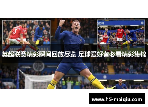 英超联赛精彩瞬间回放尽览 足球爱好者必看精彩集锦